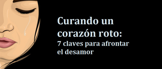 Curando un corazón roto: 7 claves para afrontar el desamor